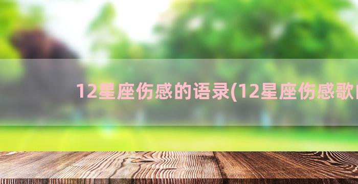 12星座伤感的语录(12星座伤感歌曲)