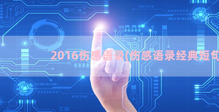 2016伤感语录(伤感语录经典短句)