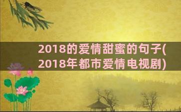 2018的爱情甜蜜的句子(2018年都市爱情电视剧)