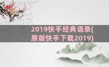 2019快手经典语录(原版快手下载2019)