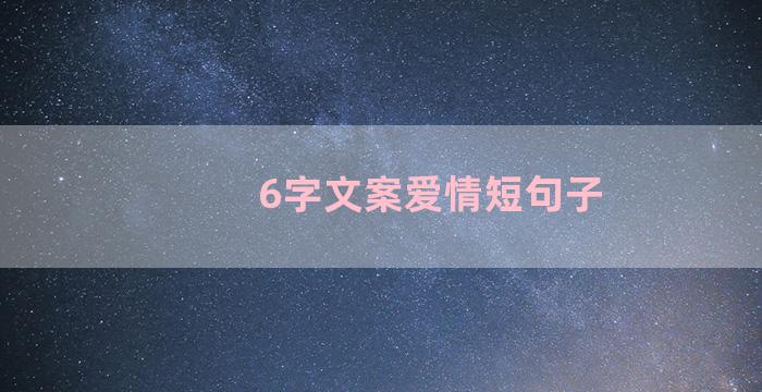 6字文案爱情短句子