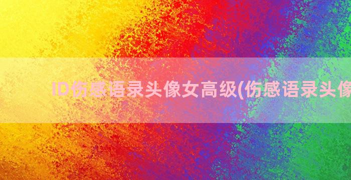 ID伤感语录头像女高级(伤感语录头像文字)