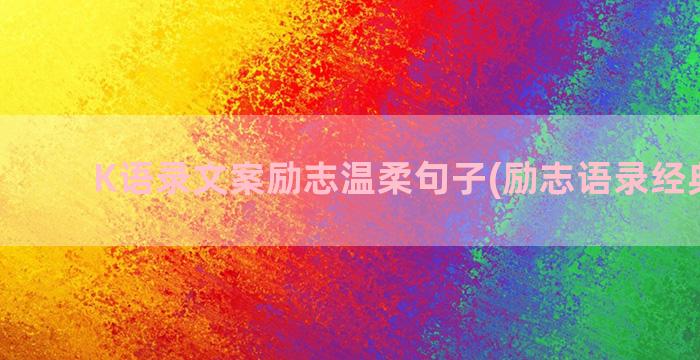 K语录文案励志温柔句子(励志语录经典文案)