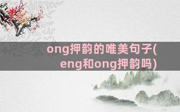 ong押韵的唯美句子(eng和ong押韵吗)