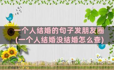 一个人结婚的句子发朋友圈(一个人结婚没结婚怎么查)