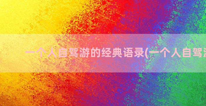 一个人自驾游的经典语录(一个人自驾游视频)