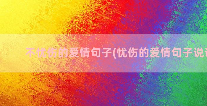 不忧伤的爱情句子(忧伤的爱情句子说说心情)