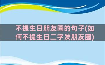 不提生日朋友圈的句子(如何不提生日二字发朋友圈)