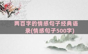 两百字的情感句子经典语录(情感句子500字)