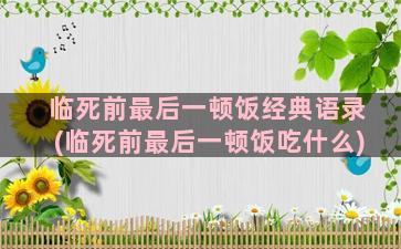 临死前最后一顿饭经典语录(临死前最后一顿饭吃什么)