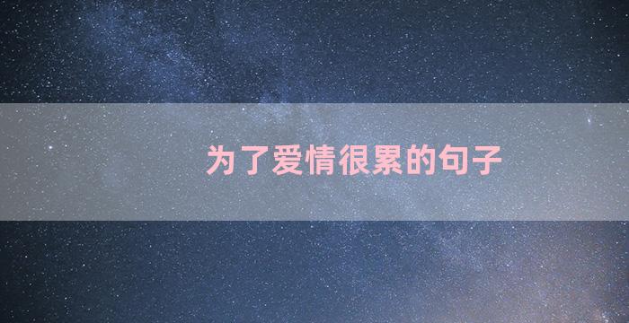 为了爱情很累的句子