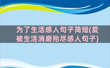 为了生活感人句子简短(爱被生活消磨殆尽感人句子)