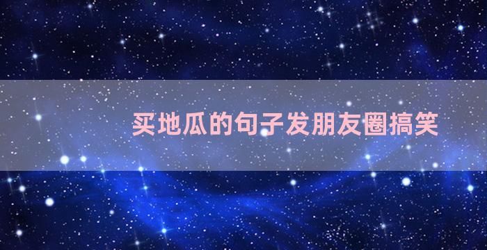 买地瓜的句子发朋友圈搞笑