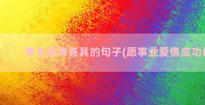 事业爱情兼具的句子(愿事业爱情成功诗词句)