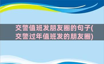 交警值班发朋友圈的句子(交警过年值班发的朋友圈)