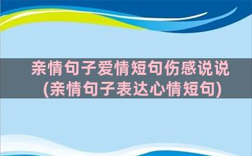 亲情句子爱情短句伤感说说(亲情句子表达心情短句)