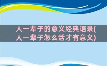 人一辈子的意义经典语录(人一辈子怎么活才有意义)