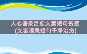 人心语录治愈文案短句伤感(文案语录短句干净治愈)