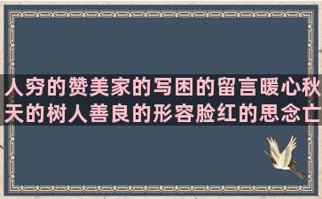 人穷的赞美家的写困的留言暖心秋天的树人善良的形容脸红的思念亡妻的写花的优美美好生活感叹时间流逝的形容人笑的论语中关于孝的公平与不公平的什么像什么一样造榜样薰衣草