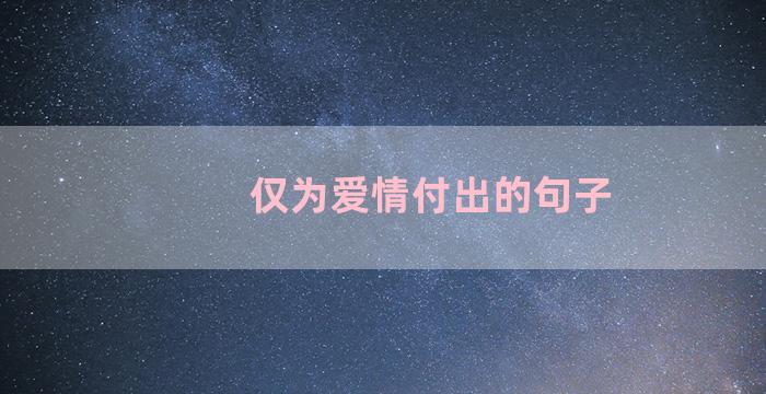 仅为爱情付出的句子