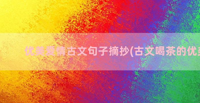 优美爱情古文句子摘抄(古文喝茶的优美句子)