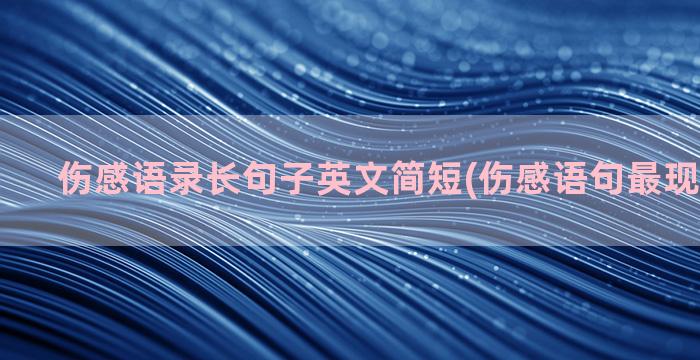 伤感语录长句子英文简短(伤感语句最现实的句子)