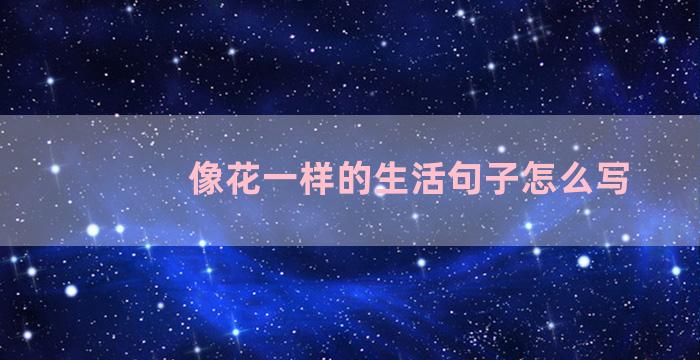 像花一样的生活句子怎么写