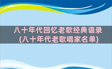 八十年代回忆老歌经典语录(八十年代老歌唱家名单)