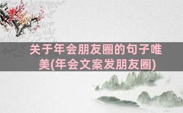 关于年会朋友圈的句子唯美(年会文案发朋友圈)