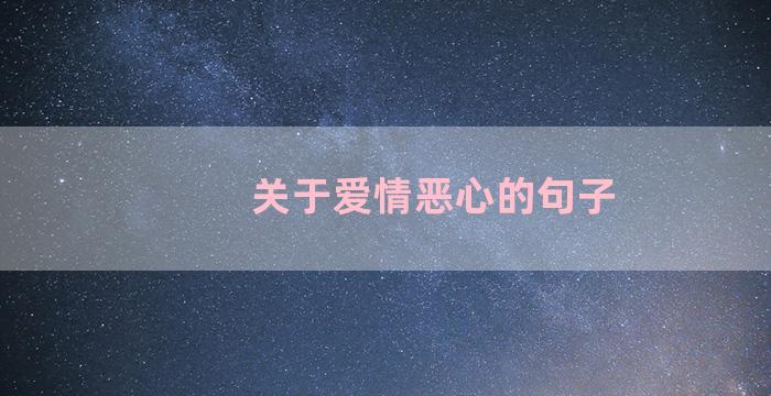 关于爱情恶心的句子