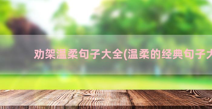 劝架温柔句子大全(温柔的经典句子大全)