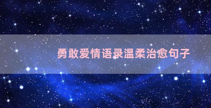 勇敢爱情语录温柔治愈句子