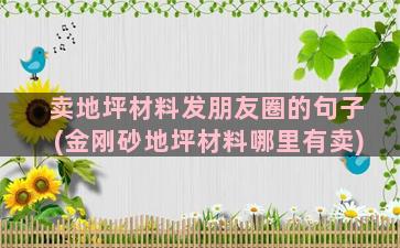 卖地坪材料发朋友圈的句子(金刚砂地坪材料哪里有卖)