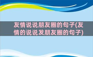 友情说说朋友圈的句子(友情的说说发朋友圈的句子)