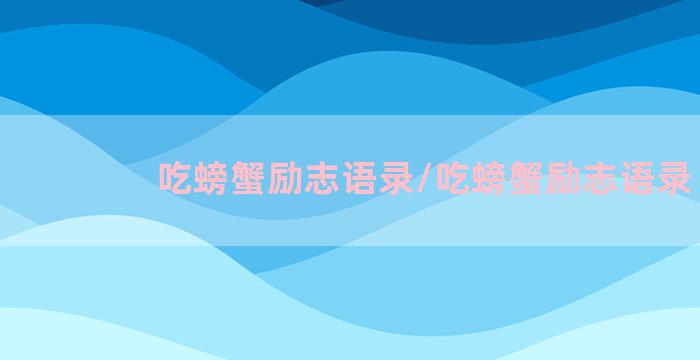 吃螃蟹励志语录/吃螃蟹励志语录