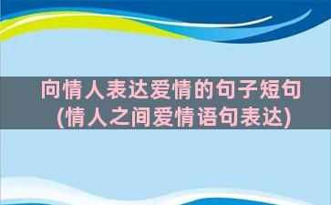 向情人表达爱情的句子短句(情人之间爱情语句表达)