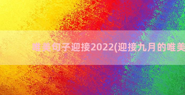 唯美句子迎接2022(迎接九月的唯美句子)