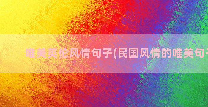 唯美英伦风情句子(民国风情的唯美句子短句)