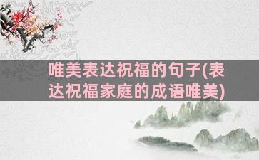 唯美表达祝福的句子(表达祝福家庭的成语唯美)