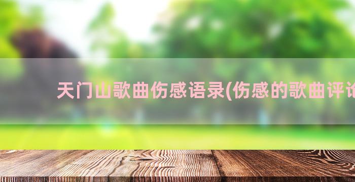 天门山歌曲伤感语录(伤感的歌曲评论语)