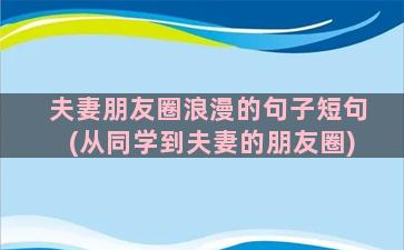 夫妻朋友圈浪漫的句子短句(从同学到夫妻的朋友圈)