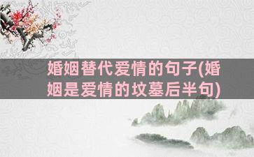 婚姻替代爱情的句子(婚姻是爱情的坟墓后半句)