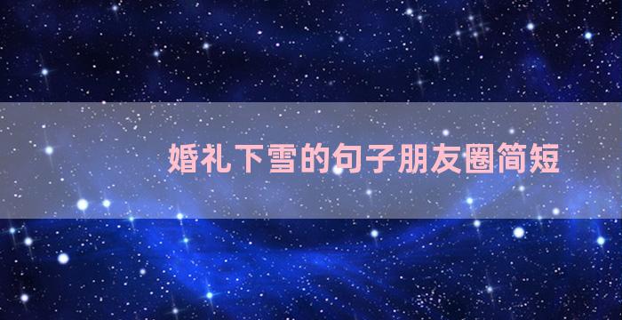 婚礼下雪的句子朋友圈简短