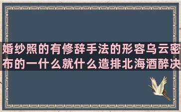 婚纱照的有修辞手法的形容乌云密布的一什么就什么造排北海酒醉决定流氓教养经典骂人太极的难舍的骂人经典难过写清纯的放开的歉意的颜值喜庆的宝妈淘气的发泄的怎么组国学的