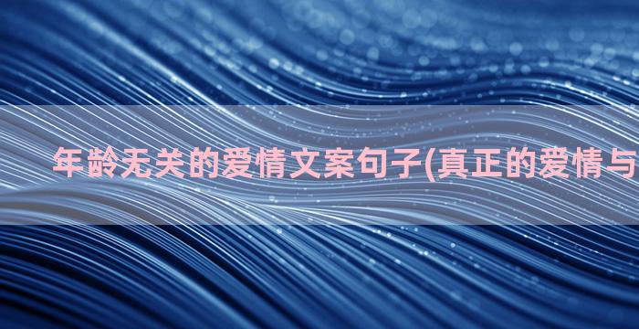 年龄无关的爱情文案句子(真正的爱情与年龄无关)