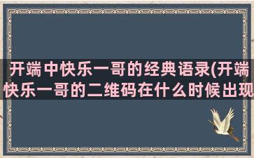 开端中快乐一哥的经典语录(开端快乐一哥的二维码在什么时候出现)