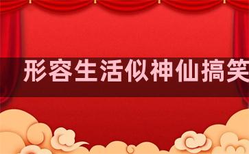 形容生活似神仙搞笑句子