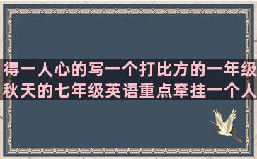 得一人心的写一个打比方的一年级秋天的七年级英语重点牵挂一个人的一个人挺好的描写一家人的一句话的优美一个人忧伤的恶心一个人的一个人的夜的一个人很孤独的不想错过一个