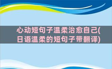 心动短句子温柔治愈自己(日语温柔的短句子带翻译)