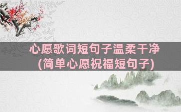 心愿歌词短句子温柔干净(简单心愿祝福短句子)